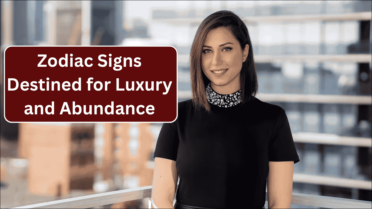 4 Zodiac Signs Destined for Luxury and Abundance